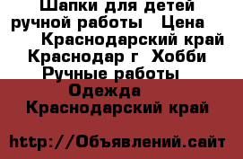 Шапки для детей ручной работы › Цена ­ 500 - Краснодарский край, Краснодар г. Хобби. Ручные работы » Одежда   . Краснодарский край